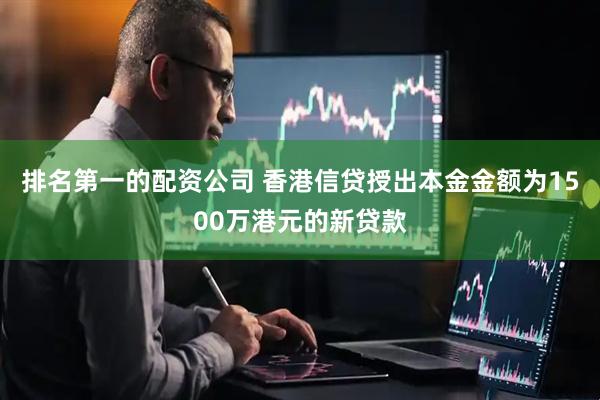 排名第一的配资公司 香港信贷授出本金金额为1500万港元的新贷款