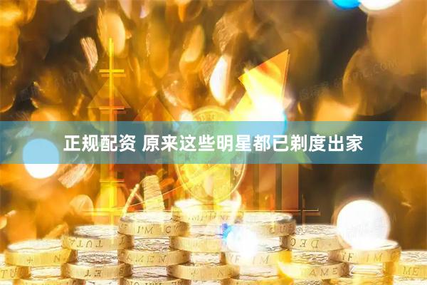 正规配资 原来这些明星都已剃度出家