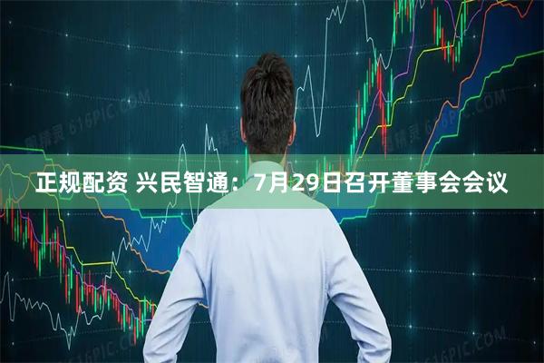正规配资 兴民智通：7月29日召开董事会会议