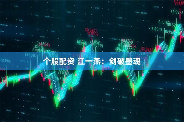 个股配资 江一燕：剑破墨魂