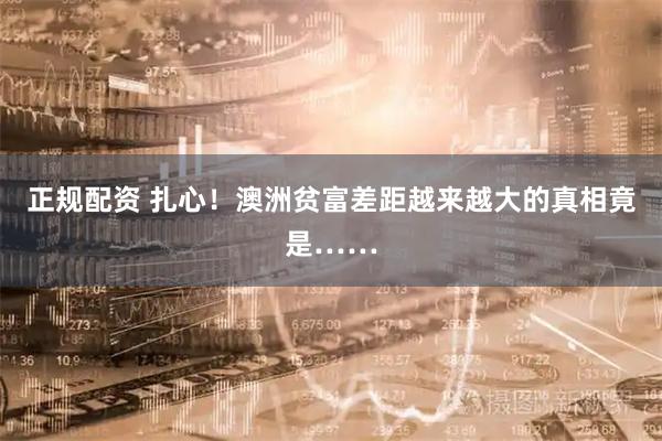 正规配资 扎心！澳洲贫富差距越来越大的真相竟是……
