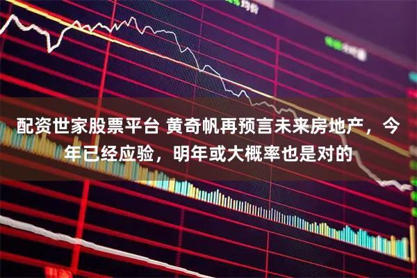 配资世家股票平台 黄奇帆再预言未来房地产，今年已经应验，明年或大概率也是对的